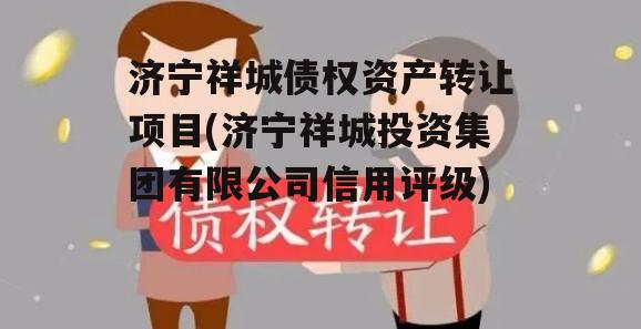 济宁祥城债权资产转让项目(济宁祥城投资集团有限公司信用评级)