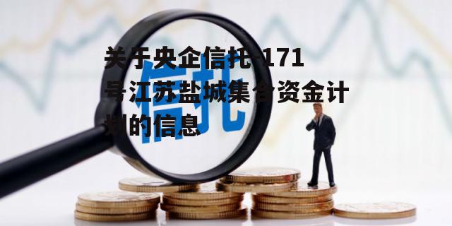 关于央企信托-171号江苏盐城集合资金计划的信息