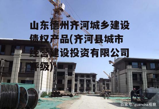 山东德州齐河城乡建设债权产品(齐河县城市经营建设投资有限公司评级)