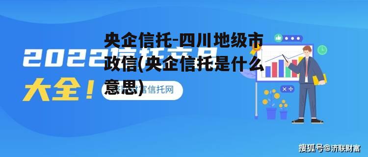 央企信托-四川地级市政信(央企信托是什么意思)