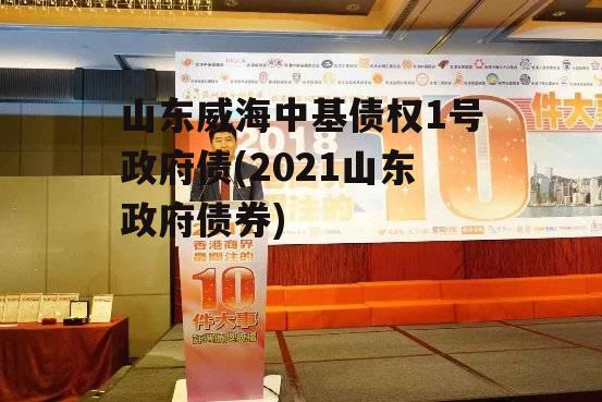 山东威海中基债权1号政府债(2021山东政府债券)