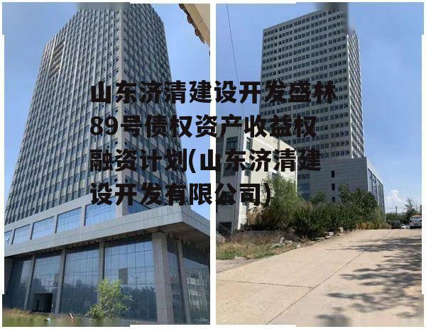 山东济清建设开发盛林89号债权资产收益权融资计划(山东济清建设开发有限公司)