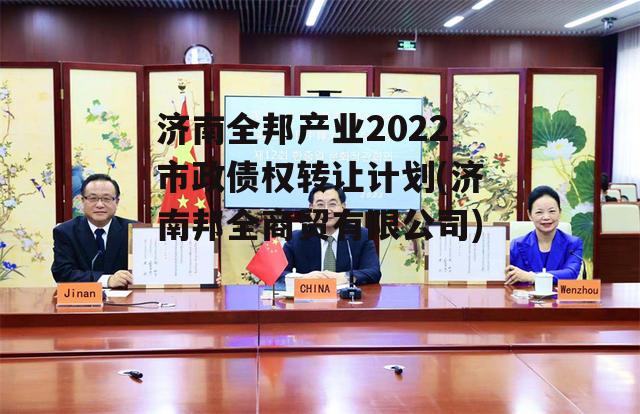 济南全邦产业2022市政债权转让计划(济南邦全商贸有限公司)