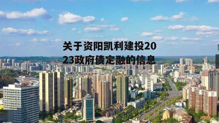 关于资阳凯利建投2023政府债定融的信息