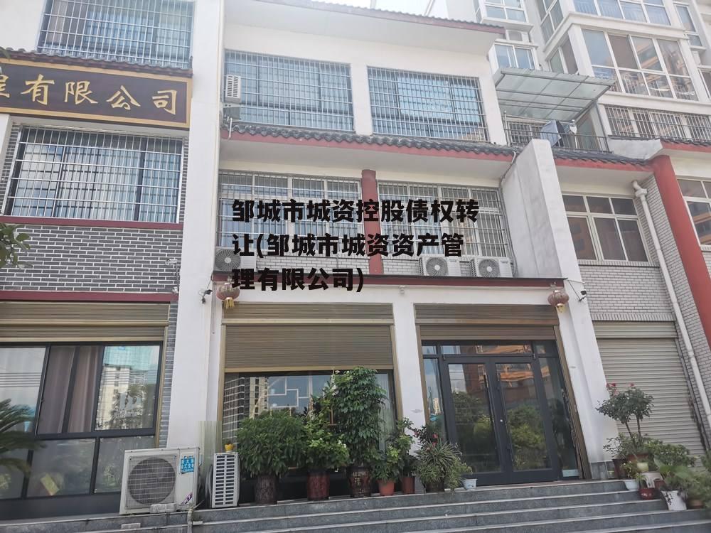 邹城市城资控股债权转让(邹城市城资资产管理有限公司)