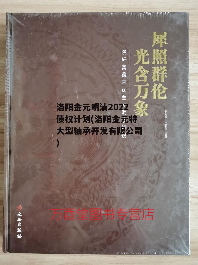 洛阳金元明清2022债权计划(洛阳金元特大型轴承开发有限公司)