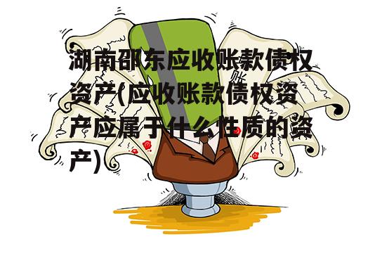 湖南邵东应收账款债权资产(应收账款债权资产应属于什么性质的资产)