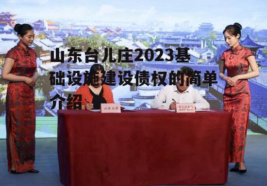 山东台儿庄2023基础设施建设债权的简单介绍