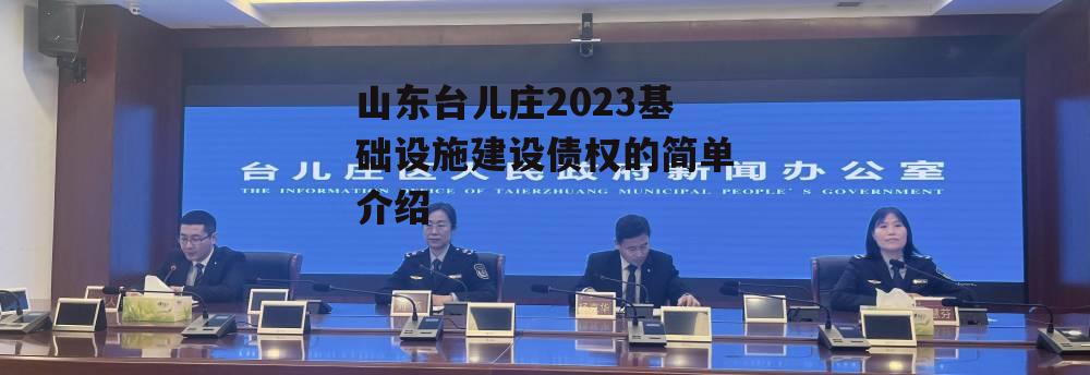 山东台儿庄2023基础设施建设债权的简单介绍