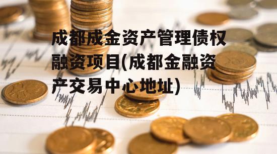 成都成金资产管理债权融资项目(成都金融资产交易中心地址)