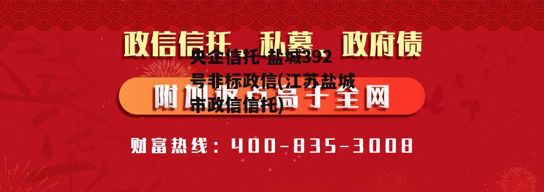 央企信托-盐城392号非标政信(江苏盐城市政信信托)