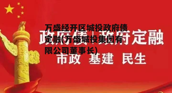 万盛经开区城投政府债定融(万盛城投集团有限公司董事长)