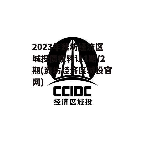 2023年潍坊经济区城投债权转让1期/2期(潍坊经济区城投官网)