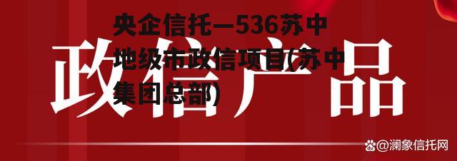 央企信托—536苏中地级市政信项目(苏中集团总部)