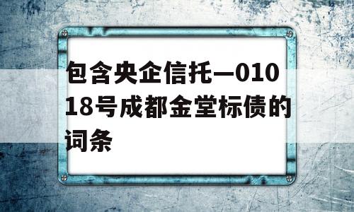 包含央企信托—01018号成都金堂标债的词条