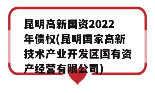 昆明高新国资2022年债权(昆明国家高新技术产业开发区国有资产经营有限公司)