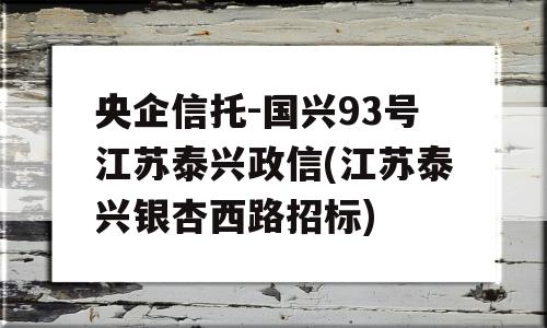 央企信托-国兴93号江苏泰兴政信(江苏泰兴银杏西路招标)