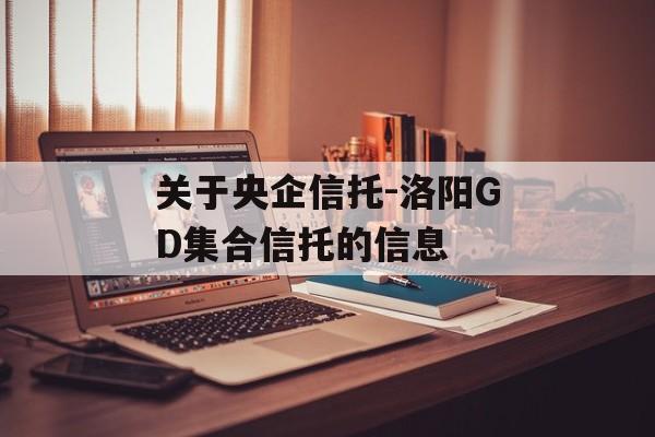 关于央企信托-洛阳GD集合信托的信息