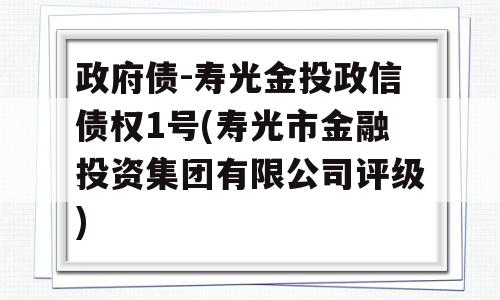 政府债-寿光金投政信债权1号(寿光市金融投资集团有限公司评级)