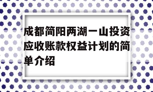 成都简阳两湖一山投资应收账款权益计划的简单介绍