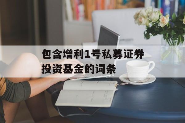 包含增利1号私募证券投资基金的词条