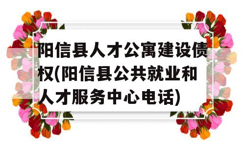 阳信县人才公寓建设债权(阳信县公共就业和人才服务中心电话)