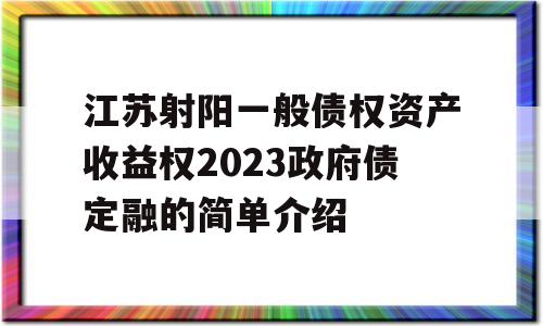 江苏射阳一般债权资产收益权2023政府债定融的简单介绍