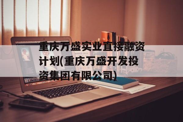 重庆万盛实业直接融资计划(重庆万盛开发投资集团有限公司)