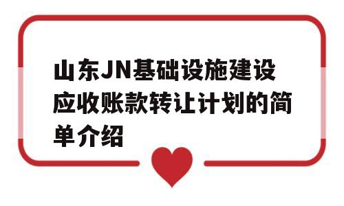 山东JN基础设施建设应收账款转让计划的简单介绍