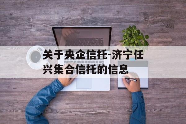 关于央企信托-济宁任兴集合信托的信息