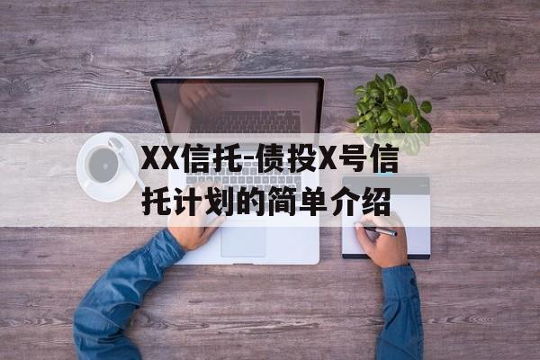 XX信托-债投X号信托计划的简单介绍