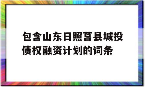 包含山东日照莒县城投债权融资计划的词条