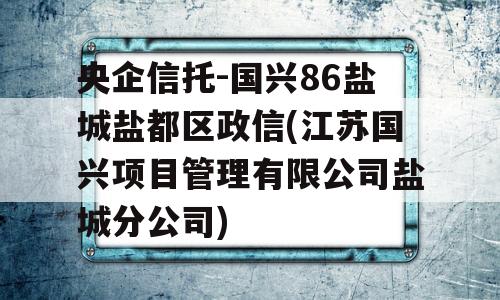 央企信托-国兴86盐城盐都区政信(江苏国兴项目管理有限公司盐城分公司)