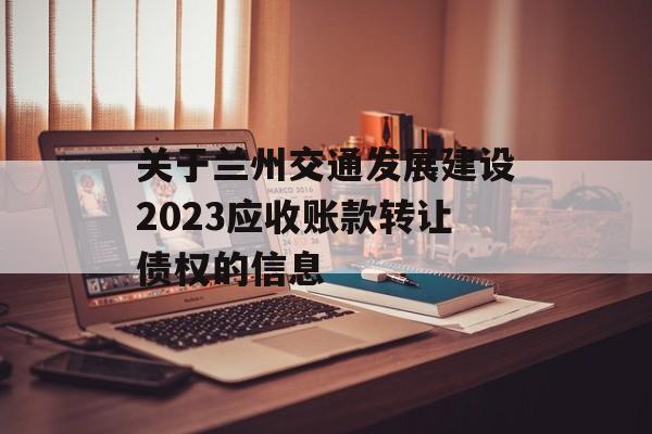 关于兰州交通发展建设2023应收账款转让债权的信息