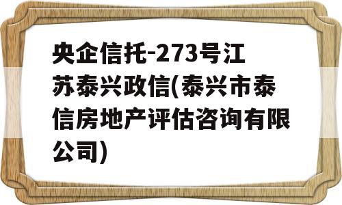 央企信托-273号江苏泰兴政信(泰兴市泰信房地产评估咨询有限公司)