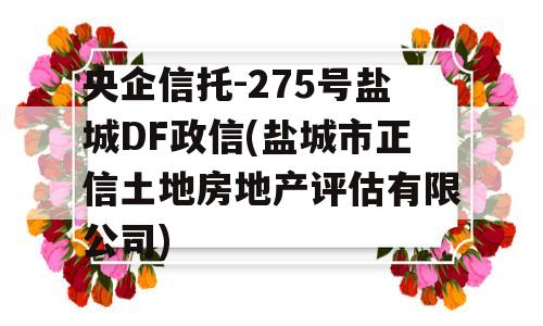 央企信托-275号盐城DF政信(盐城市正信土地房地产评估有限公司)