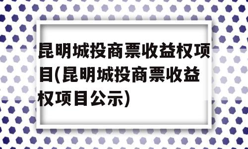 昆明城投商票收益权项目(昆明城投商票收益权项目公示)