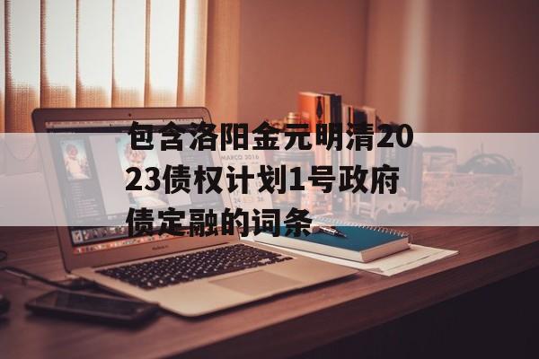 包含洛阳金元明清2023债权计划1号政府债定融的词条