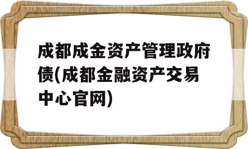 成都成金资产管理政府债(成都金融资产交易中心官网)