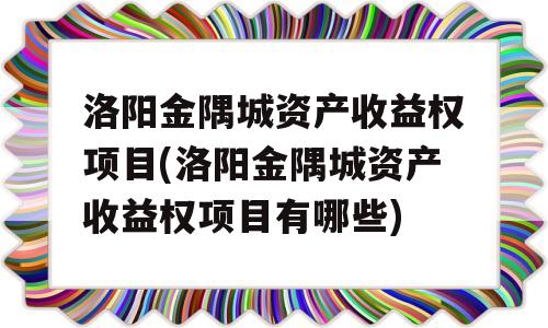 洛阳金隅城资产收益权项目(洛阳金隅城资产收益权项目有哪些)