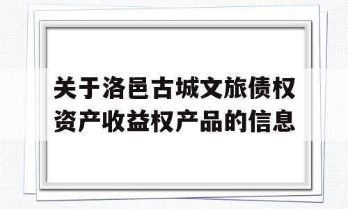 关于洛邑古城文旅债权资产收益权产品的信息