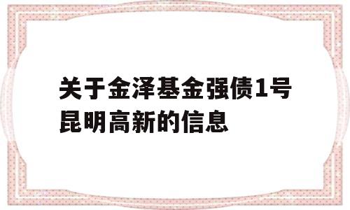 关于金泽基金强债1号昆明高新的信息