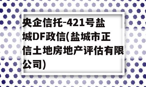 央企信托-421号盐城DF政信(盐城市正信土地房地产评估有限公司)