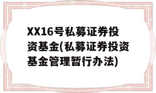 XX16号私募证券投资基金(私募证券投资基金管理暂行办法)