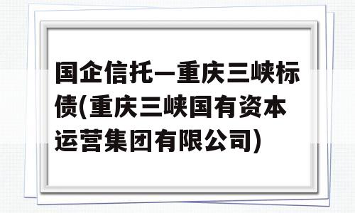 国企信托—重庆三峡标债(重庆三峡国有资本运营集团有限公司)
