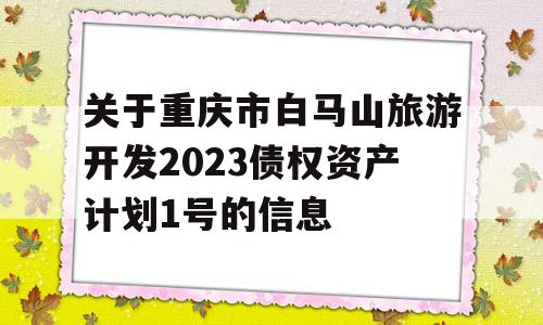 关于重庆市白马山旅游开发2023债权资产计划1号的信息