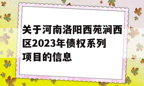 关于河南洛阳西苑涧西区2023年债权系列项目的信息