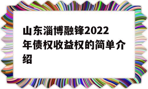 山东淄博融锋2022年债权收益权的简单介绍