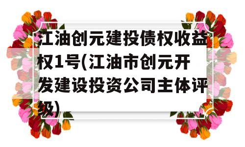 江油创元建投债权收益权1号(江油市创元开发建设投资公司主体评级)