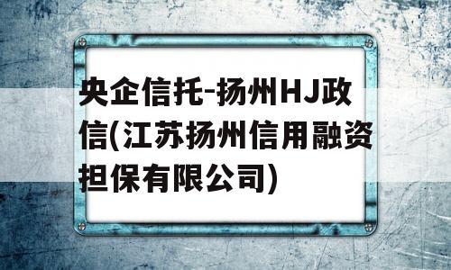 央企信托-扬州HJ政信(江苏扬州信用融资担保有限公司)